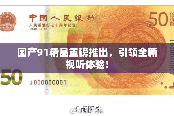 国产91精品重磅推出，引领全新视听体验！