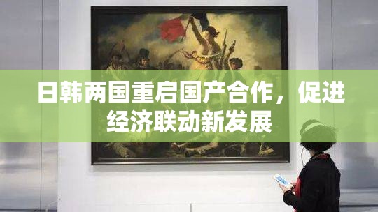 日韩两国重启国产合作，促进经济联动新发展