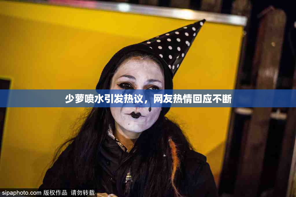 少萝喷水引发热议，网友热情回应不断