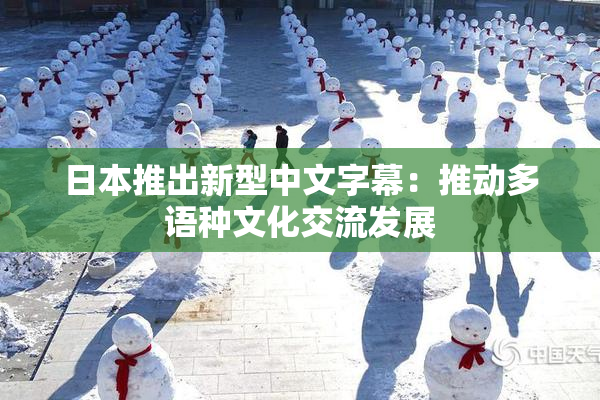 日本推出新型中文字幕：推动多语种文化交流发展
