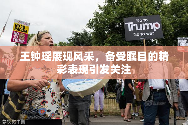 王钟瑶展现风采，备受瞩目的精彩表现引发关注