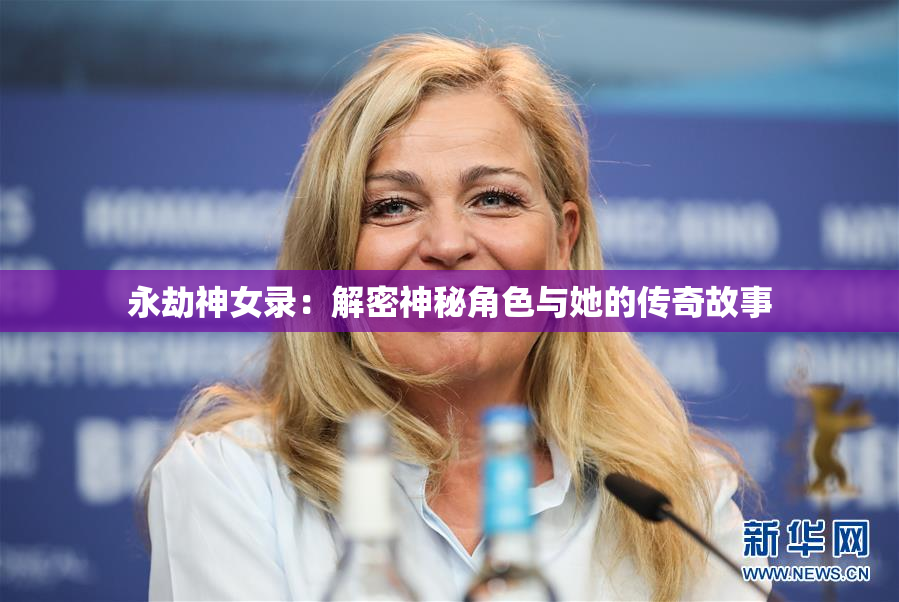 永劫神女录：解密神秘角色与她的传奇故事
