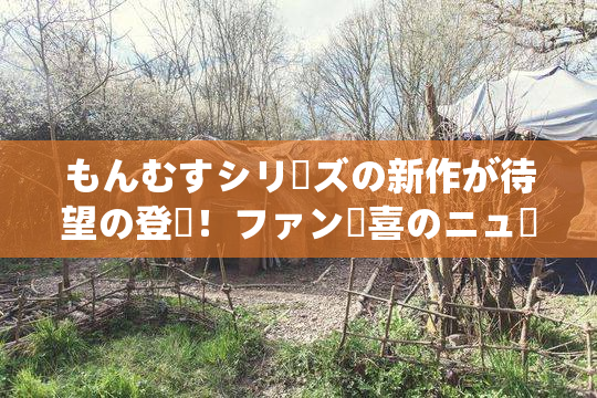 もんむすシリーズの新作が待望の登場！ファン歓喜のニュース！