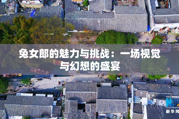 兔女郎的魅力与挑战：一场视觉与幻想的盛宴