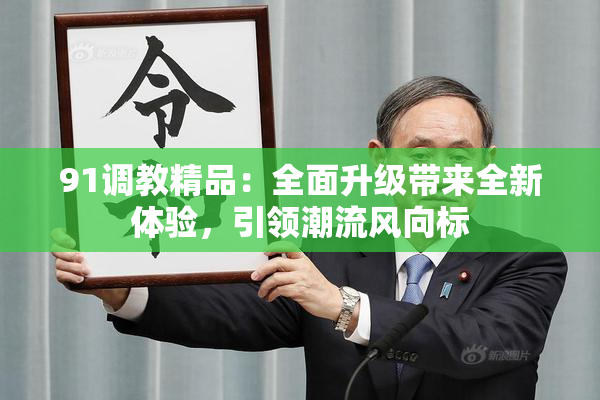 91调教精品：全面升级带来全新体验，引领潮流风向标