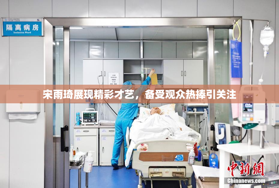 宋雨琦展现精彩才艺，备受观众热捧引关注