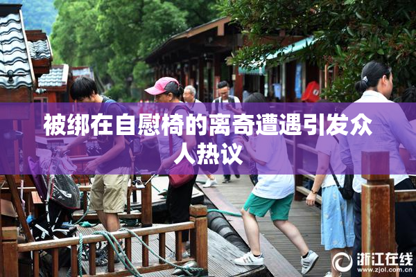 被绑在自慰椅的离奇遭遇引发众人热议