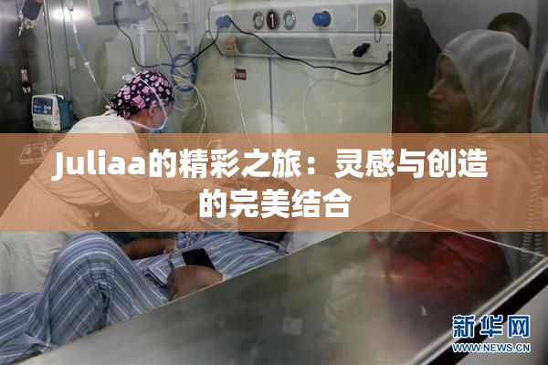 Juliaa的精彩之旅：灵感与创造的完美结合
