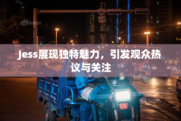 Jess展现独特魅力，引发观众热议与关注