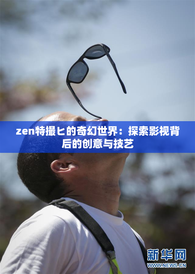 zen特撮ヒ的奇幻世界：探索影视背后的创意与技艺