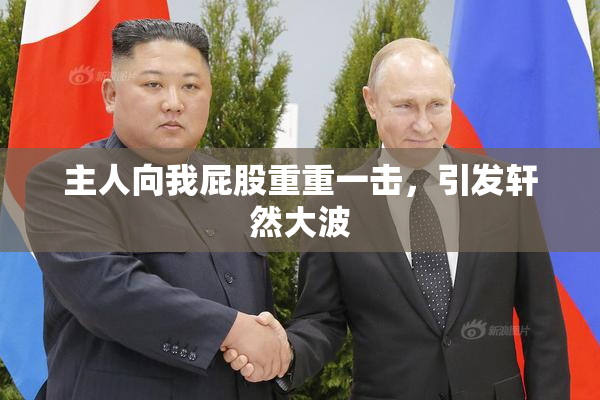 主人向我屁股重重一击，引发轩然大波