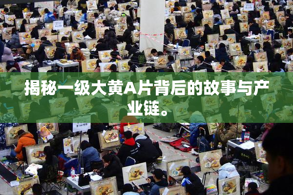 揭秘一级大黄A片背后的故事与产业链。