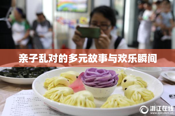 亲子乱对的多元故事与欢乐瞬间