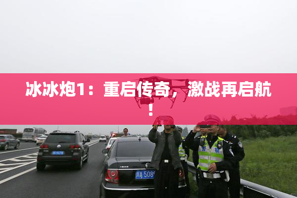 冰冰炮1：重启传奇，激战再启航！
