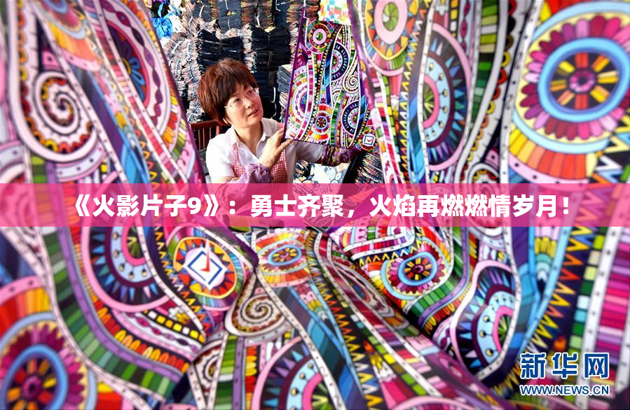 《火影片子9》：勇士齐聚，火焰再燃燃情岁月！