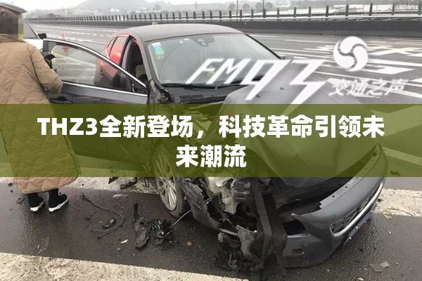 THZ3全新登场，科技革命引领未来潮流