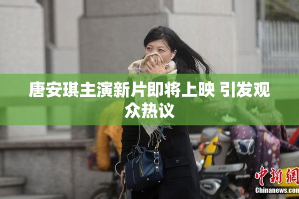 唐安琪主演新片即将上映 引发观众热议