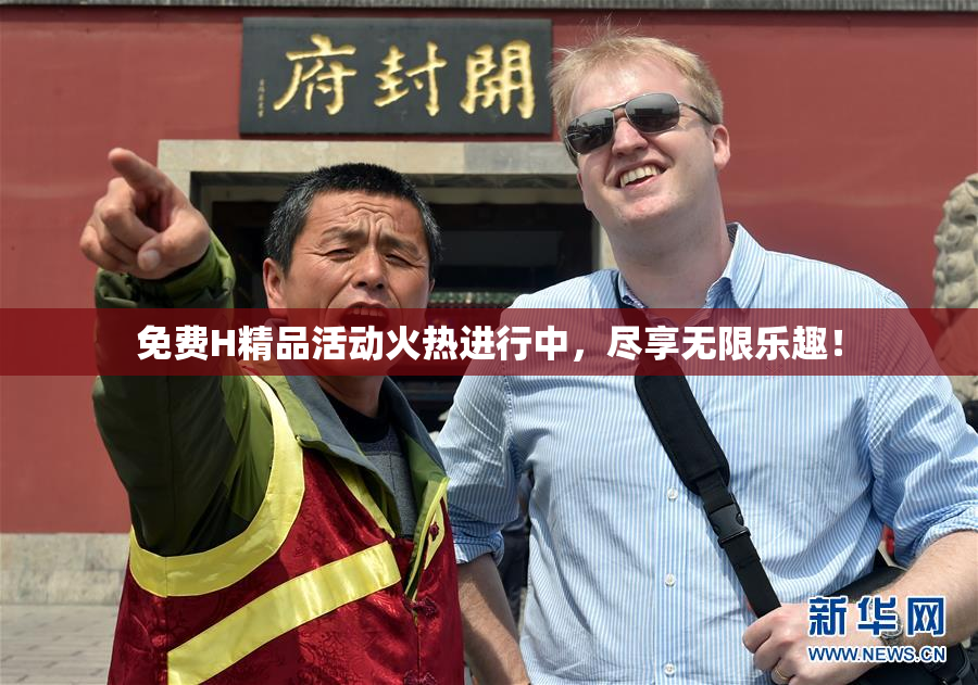 免费H精品活动火热进行中，尽享无限乐趣！