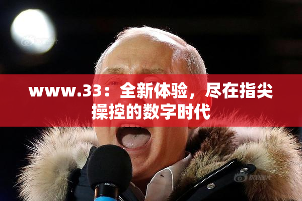www.33：全新体验，尽在指尖操控的数字时代