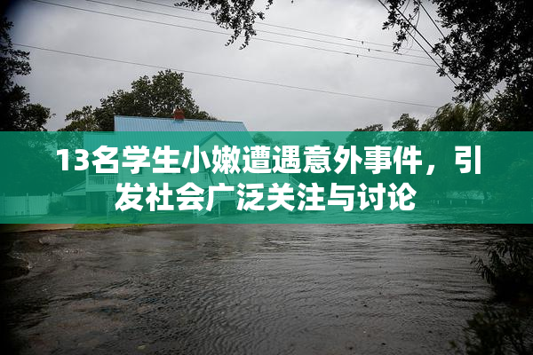 13名学生小嫩遭遇意外事件，引发社会广泛关注与讨论