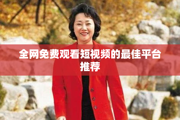 全网免费观看短视频的最佳平台推荐