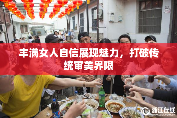 丰满女人自信展现魅力，打破传统审美界限