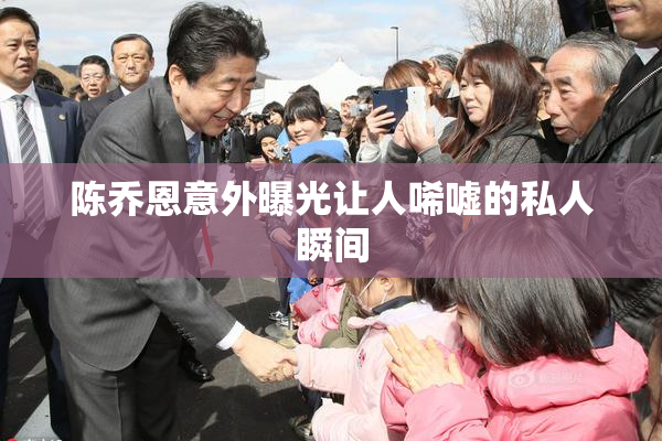 陈乔恩意外曝光让人唏嘘的私人瞬间