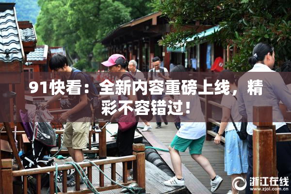 91快看：全新内容重磅上线，精彩不容错过！