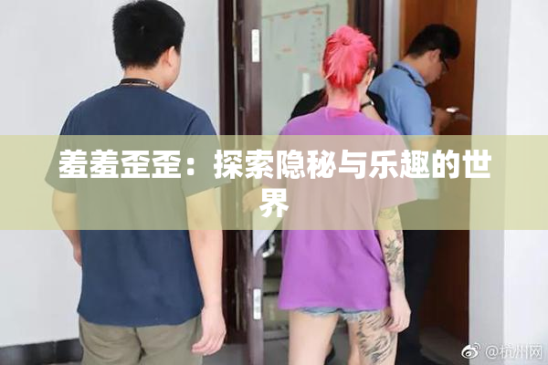 羞羞歪歪：探索隐秘与乐趣的世界