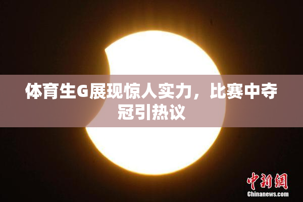 体育生G展现惊人实力，比赛中夺冠引热议