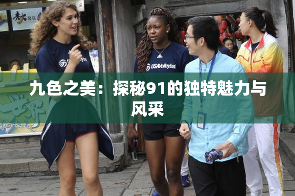 九色之美：探秘91的独特魅力与风采