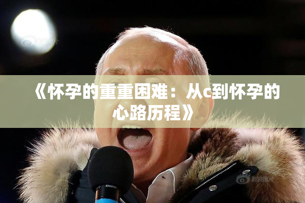 《怀孕的重重困难：从c到怀孕的心路历程》