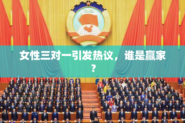 女性三对一引发热议，谁是赢家？
