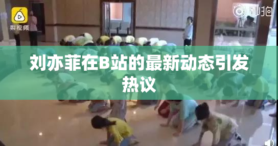 刘亦菲在B站的最新动态引发热议