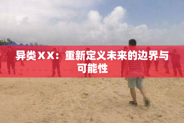 异类ⅩX：重新定义未来的边界与可能性