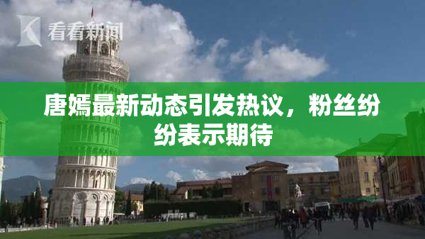 唐嫣最新动态引发热议，粉丝纷纷表示期待