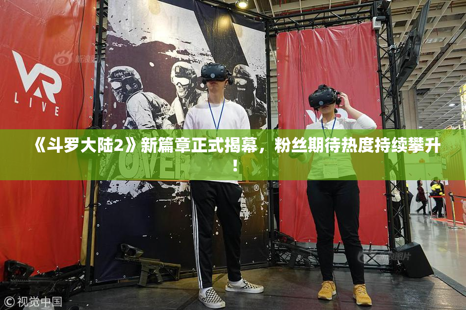 《斗罗大陆2》新篇章正式揭幕，粉丝期待热度持续攀升！