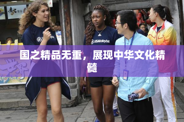 国之精品无重，展现中华文化精髓
