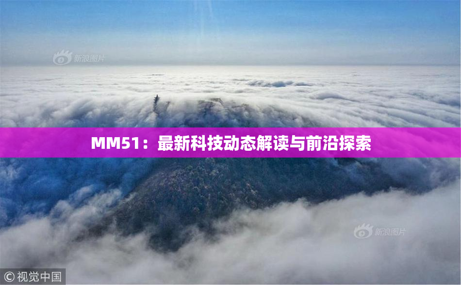 MM51：最新科技动态解读与前沿探索