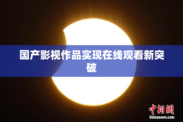 国产影视作品实现在线观看新突破