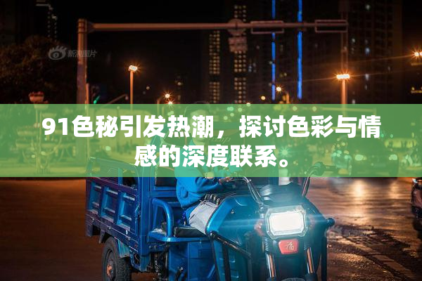 91色秘引发热潮，探讨色彩与情感的深度联系。