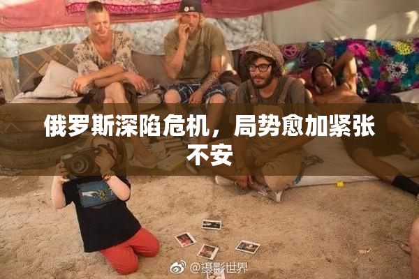 俄罗斯深陷危机，局势愈加紧张不安