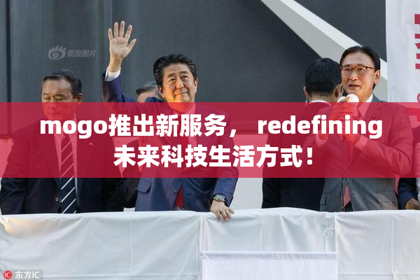 mogo推出新服务， redefining 未来科技生活方式！