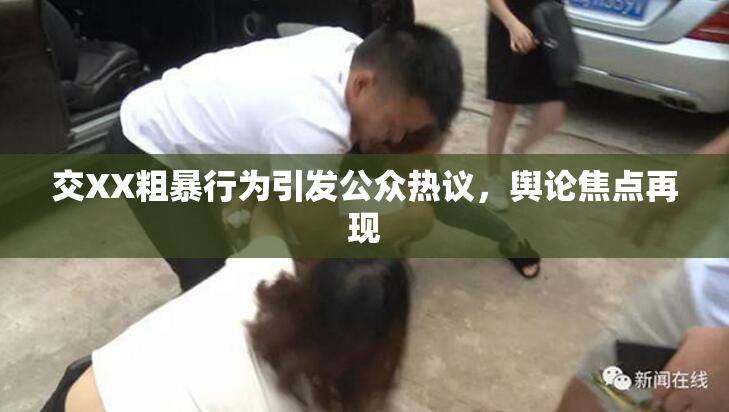 交XX粗暴行为引发公众热议，舆论焦点再现