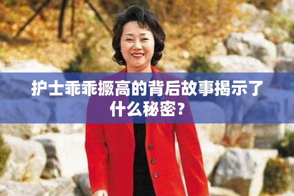 护士乖乖撅高的背后故事揭示了什么秘密？