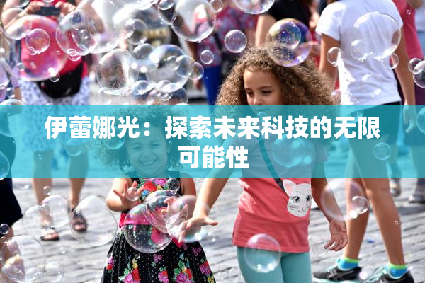 伊蕾娜光：探索未来科技的无限可能性
