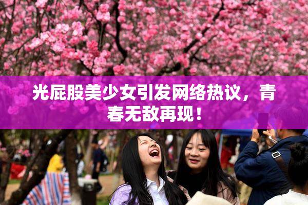 光屁股美少女引发网络热议，青春无敌再现！