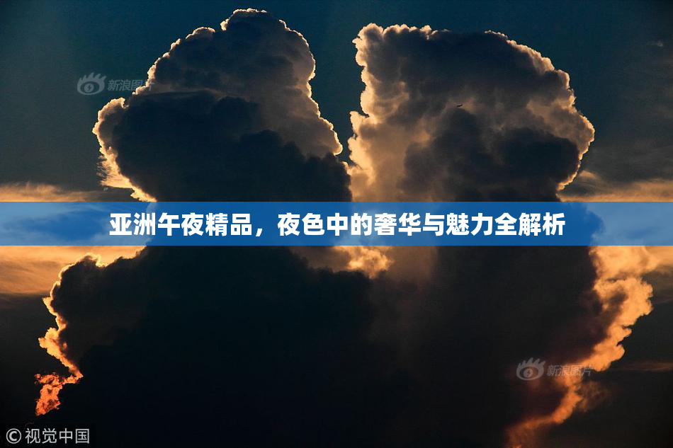 亚洲午夜精品，夜色中的奢华与魅力全解析