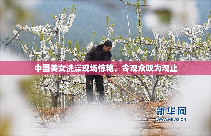 中国美女洗澡现场惊艳，令观众叹为观止