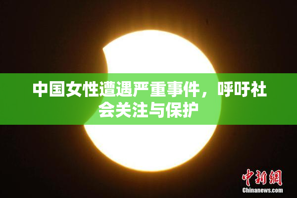 中国女性遭遇严重事件，呼吁社会关注与保护